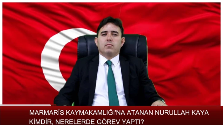 MARMARİS KAYMAKAMLIĞI'NA ATANAN NURULLAH KAYA KİMDİR