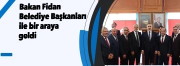 Bakan Fidan Belediye Başkanları ile bir araya geldi