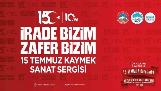 KAYMEK&rsquo;ten 15 Temmuz ruhunu yansıtacak sergi
