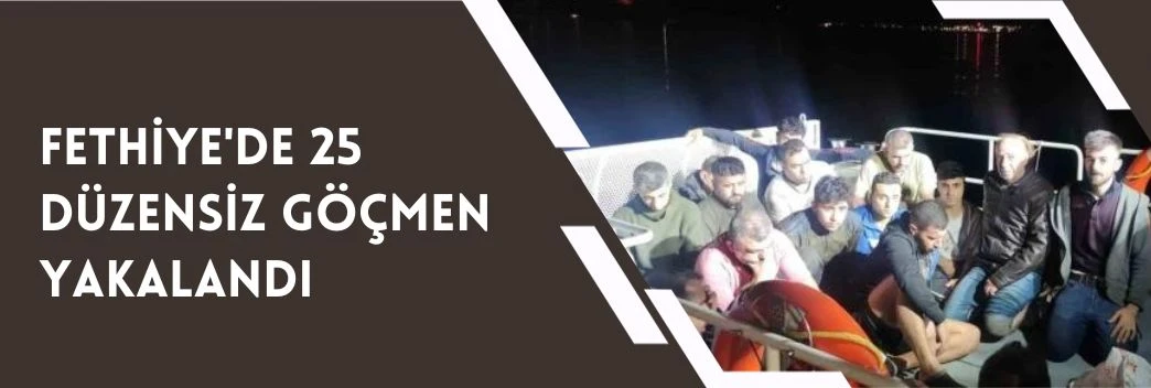 Fethiye’de 25 düzensiz göçmen yakalandı