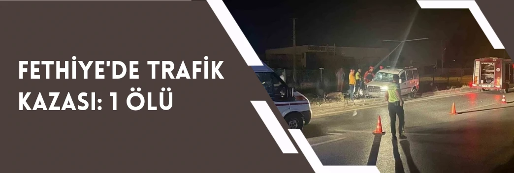 Fethiye’de trafik kazası: 1 ölü